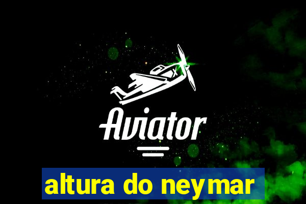 altura do neymar